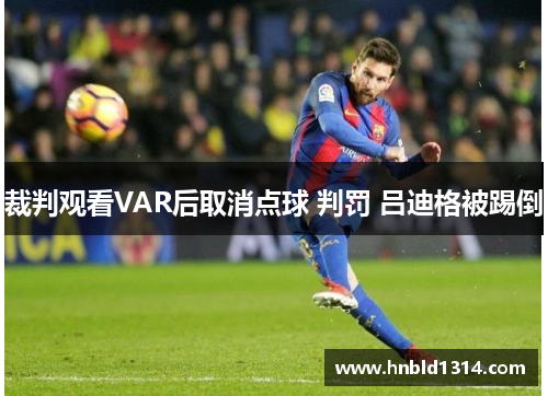 裁判观看VAR后取消点球 判罚 吕迪格被踢倒