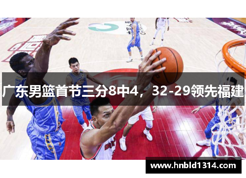 广东男篮首节三分8中4，32-29领先福建