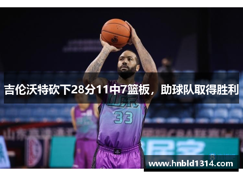 吉伦沃特砍下28分11中7篮板，助球队取得胜利