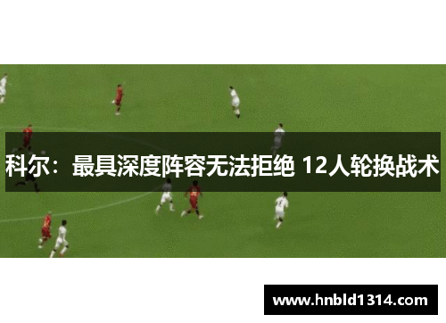 科尔：最具深度阵容无法拒绝 12人轮换战术