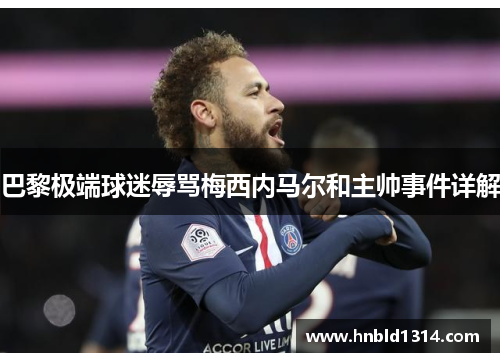 巴黎极端球迷辱骂梅西内马尔和主帅事件详解