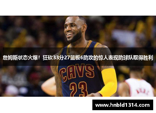 詹姆斯状态火爆！狂砍33分27篮板6助攻的惊人表现助球队取得胜利