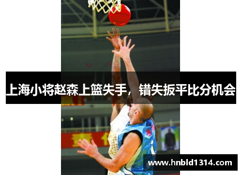 上海小将赵森上篮失手，错失扳平比分机会