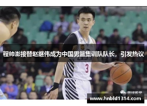 程帅澎接替赵继伟成为中国男篮集训队队长，引发热议