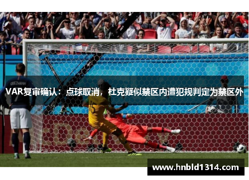 VAR复审确认：点球取消，杜克疑似禁区内遭犯规判定为禁区外