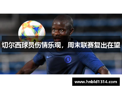切尔西球员伤情乐观，周末联赛复出在望